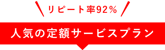 リピート率92％ | 人気の定額サービスプラン